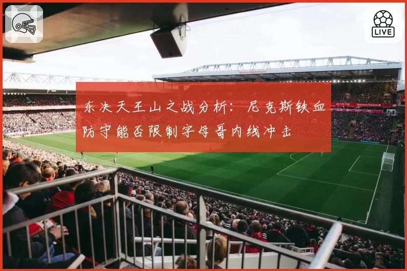 东决天王山之战分析：尼克斯铁血防守能否限制字母哥内线冲击