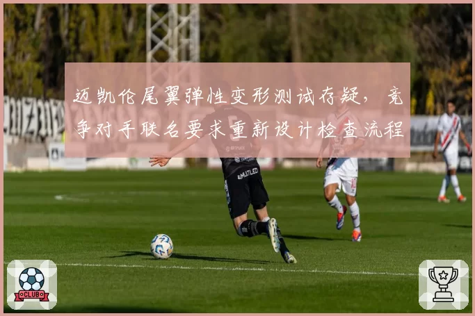 迈凯伦尾翼弹性变形测试存疑，竞争对手联名要求重新设计检查流程
