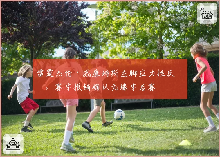 雷霆杰伦·威廉姆斯左脚应力性反应，赛季报销确认无缘季后赛