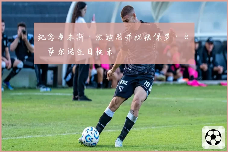 纪念鲁本斯·法迪尼并祝福保罗·迪萨尔诺生日快乐