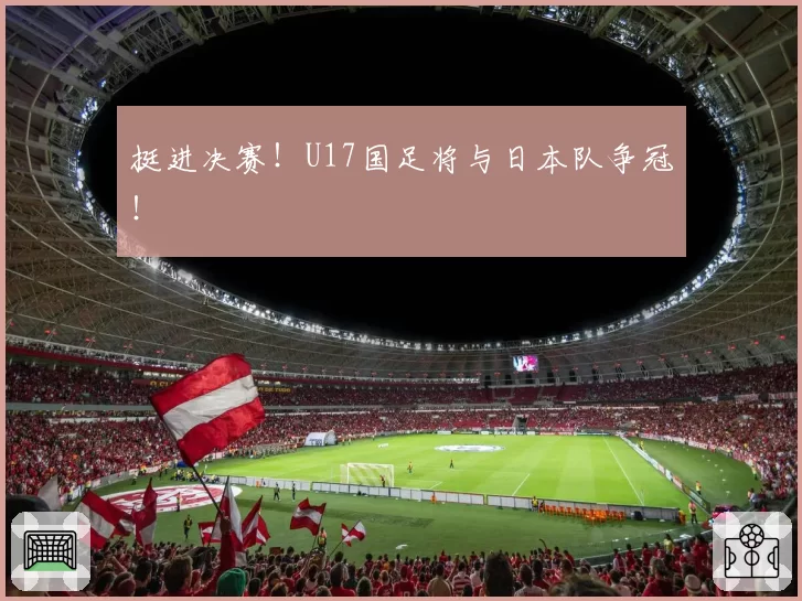 挺进决赛！U17国足将与日本队争冠！