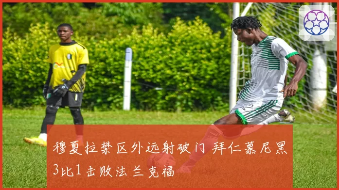 穆夏拉禁区外远射破门 拜仁慕尼黑3比1击败法兰克福