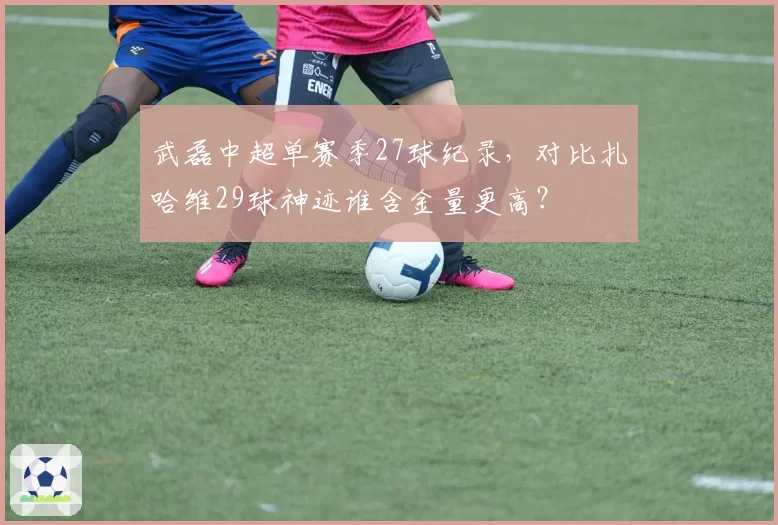 武磊中超单赛季27球纪录，对比扎哈维29球神迹谁含金量更高？