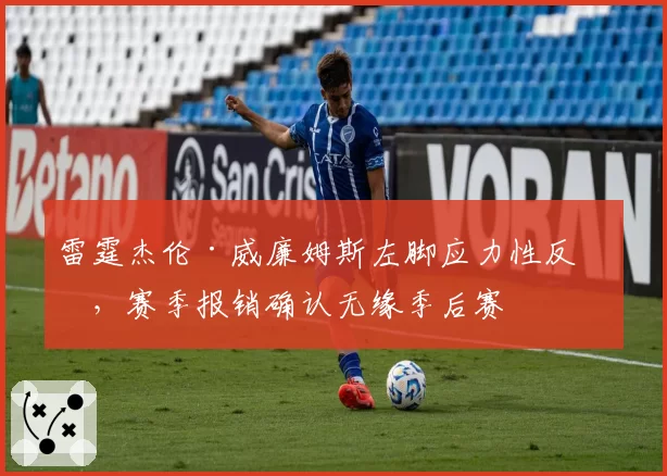 雷霆杰伦·威廉姆斯左脚应力性反应,赛季报销确认无缘季后赛