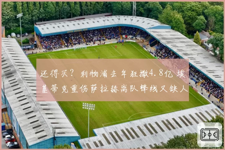 还得买？利物浦去年狂撒4.8亿 埃基蒂克重伤萨拉赫离队锋线又缺人