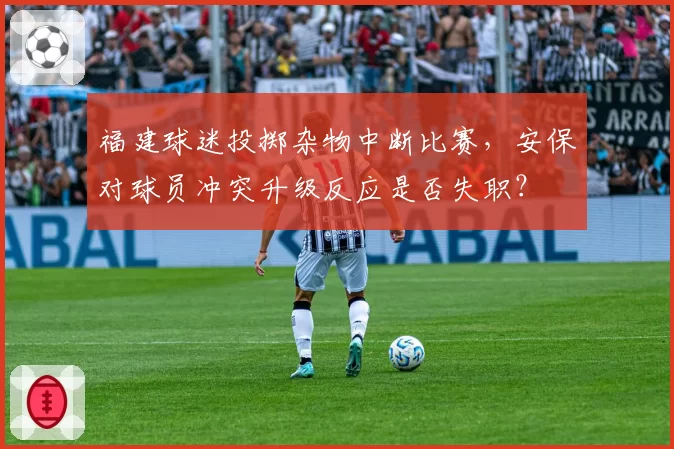 福建球迷投掷杂物中断比赛,安保对球员冲突升级反应是否失职?