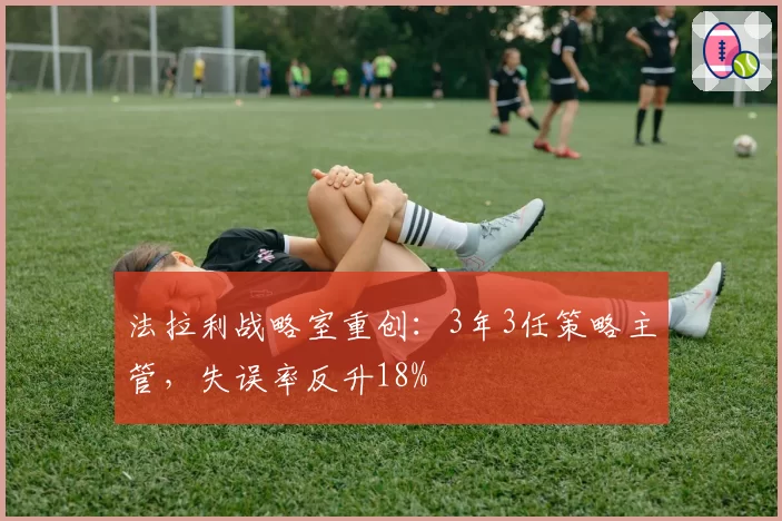 法拉利战略室重创:3年3任策略主管,失误率反升18%