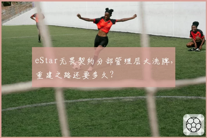 eStar无畏契约分部管理层大洗牌,重建之路还要多久?