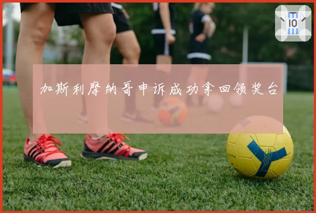 加斯利摩纳哥申诉成功拿回领奖台