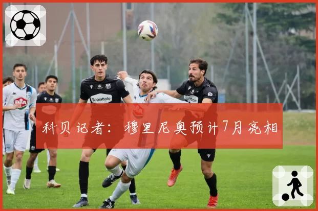 科贝记者：穆里尼奥预计7月亮相