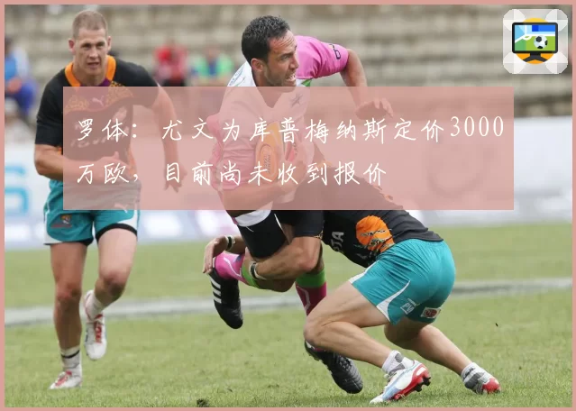 罗体：尤文为库普梅纳斯定价3000万欧，目前尚未收到报价