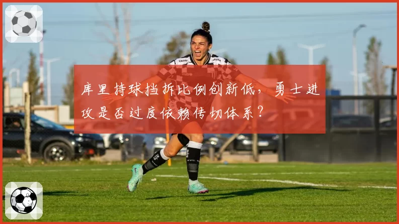 库里持球挡拆比例创新低，勇士进攻是否过度依赖传切体系？